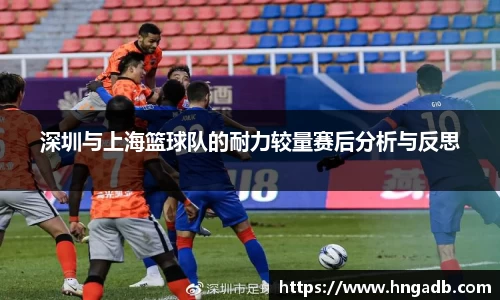 深圳与上海篮球队的耐力较量赛后分析与反思